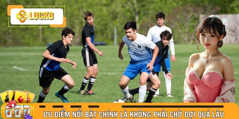 Ưu điểm nổi bật chính là không phải chờ đợi quá lâu